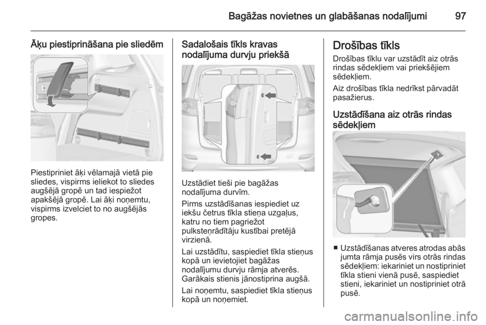 OPEL ZAFIRA C 2014 Īpašnieka rokasgrāmata (in Latvian) Bagāžas novietnes un glabāšanas nodalījumi97
Āķu piestiprināšana pie sliedēm
Piestipriniet āķi vēlamajā vietā pie
sliedes, vispirms ieliekot to sliedes
augšējā gropē un tad iespiež OPEL ZAFIRA C 2014 Īpašnieka rokasgrāmata (in Latvian) Bagāžas novietnes un glabāšanas nodalījumi97
Āķu piestiprināšana pie sliedēm
Piestipriniet āķi vēlamajā vietā pie
sliedes, vispirms ieliekot to sliedes
augšējā gropē un tad iespiež