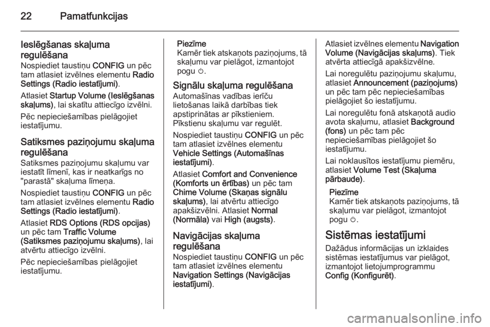 OPEL ZAFIRA C 2014.5  Informācijas un izklaides sistēmas rokasgrāmata (in Latvian) 22Pamatfunkcijas
Ieslēgšanas skaļuma
regulēšana Nospiediet taustiņu  CONFIG un pēc
tam atlasiet izvēlnes elementu  Radio
Settings (Radio iestatījumi) .
Atlasiet  Startup Volume (Ieslēgšanas