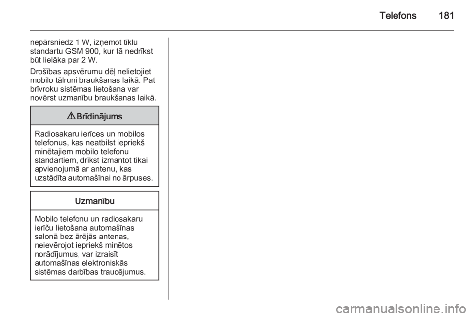 OPEL ZAFIRA C 2015.5  Informācijas un izklaides sistēmas rokasgrāmata (in Latvian) Telefons181
nepārsniedz 1 W, izņemot tīklu
standartu GSM 900, kur tā nedrīkst
būt lielāka par 2 W.
Drošības apsvērumu dēļ nelietojiet
mobilo tālruni braukšanas laikā. Pat
brīvroku sist