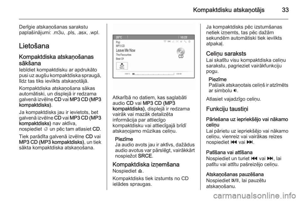 OPEL ZAFIRA C 2015.5  Informācijas un izklaides sistēmas rokasgrāmata (in Latvian) Kompaktdisku atskaņotājs33
Derīgie atskaņošanas sarakstu
paplašinājumi: .m3u, .pls, .asx, .wpl.
Lietošana
Kompaktdiska atskaņošanas
sākšana
Iebīdiet kompaktdisku ar apdrukāto
pusi uz aug