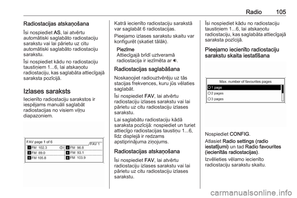 OPEL ZAFIRA C 2016  Informācijas un izklaides sistēmas rokasgrāmata (in Latvian) Radio105Radiostacijas atskaņošanaĪsi nospiediet  AS, lai atvērtu
automātiski saglabāto radiostaciju
sarakstu vai lai pārietu uz citu
automātiski saglabāto radiostaciju
sarakstu.
Īsi nospiedi