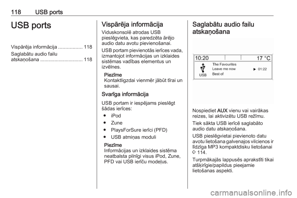OPEL ZAFIRA C 2016  Informācijas un izklaides sistēmas rokasgrāmata (in Latvian) 118USB portsUSB portsVispārēja informācija.................118
Saglabātu audio failu
atskaņošana .............................. 118Vispārēja informācija
Viduskonsolē atrodas USB
pieslēgviet
