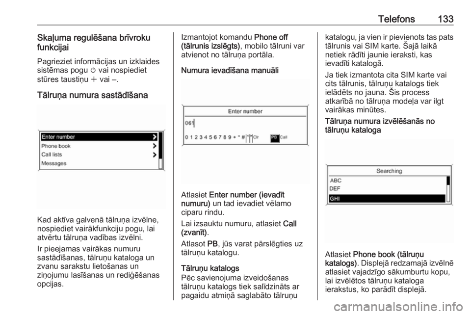 OPEL ZAFIRA C 2016  Informācijas un izklaides sistēmas rokasgrāmata (in Latvian) Telefons133Skaļuma regulēšana brīvroku
funkcijai
Pagrieziet informācijas un izklaides
sistēmas pogu  m vai nospiediet
stūres taustiņu  w vai ‒.
Tālruņa numura sastādīšana
Kad aktīva ga