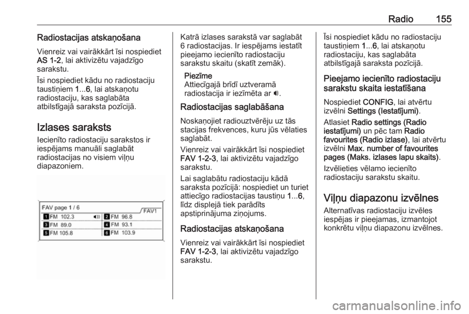 OPEL ZAFIRA C 2016  Informācijas un izklaides sistēmas rokasgrāmata (in Latvian) Radio155Radiostacijas atskaņošanaVienreiz vai vairākkārt īsi nospiediet
AS 1-2 , lai aktivizētu vajadzīgo
sarakstu.
Īsi nospiediet kādu no radiostaciju
taustiņiem  1... 6, lai atskaņotu
rad