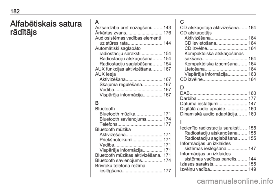 OPEL ZAFIRA C 2016  Informācijas un izklaides sistēmas rokasgrāmata (in Latvian) 182Alfabētiskais satura
rādītājsA
Aizsardzība pret nozagšanu  ......143
Ārkārtas zvans ............................ 176
Audiosistēmas vadības elementi uz stūres rata .......................