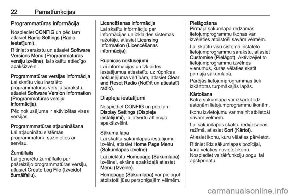 OPEL ZAFIRA C 2016  Informācijas un izklaides sistēmas rokasgrāmata (in Latvian) 22PamatfunkcijasProgrammatūras informācijaNospiediet  CONFIG un pēc tam
atlasiet  Radio Settings (Radio
iestatījumi) .
Ritiniet sarakstu un atlasiet  Software
Versions Menu (Programmatūras
versij