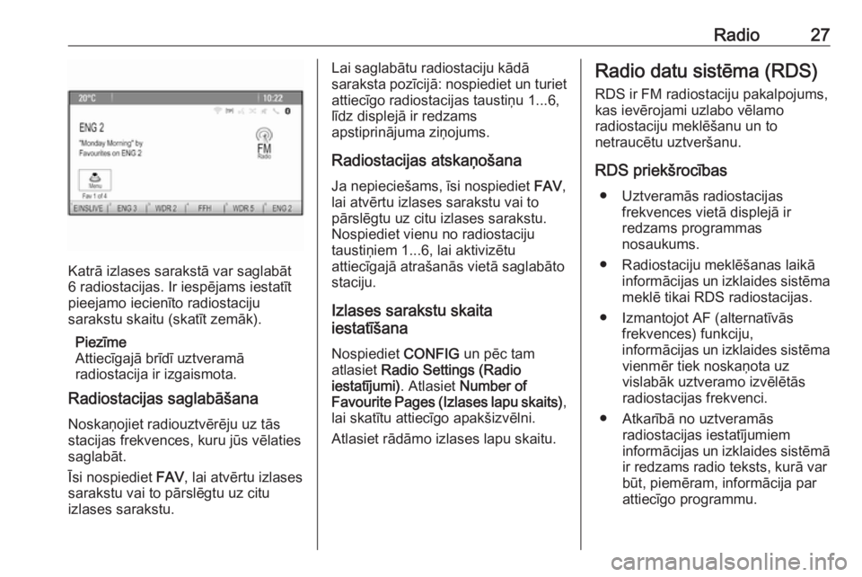 OPEL ZAFIRA C 2016  Informācijas un izklaides sistēmas rokasgrāmata (in Latvian) Radio27
Katrā izlases sarakstā var saglabāt
6 radiostacijas. Ir iespējams iestatīt
pieejamo iecienīto radiostaciju
sarakstu skaitu (skatīt zemāk).
Piezīme
Attiecīgajā brīdī uztveramā
rad