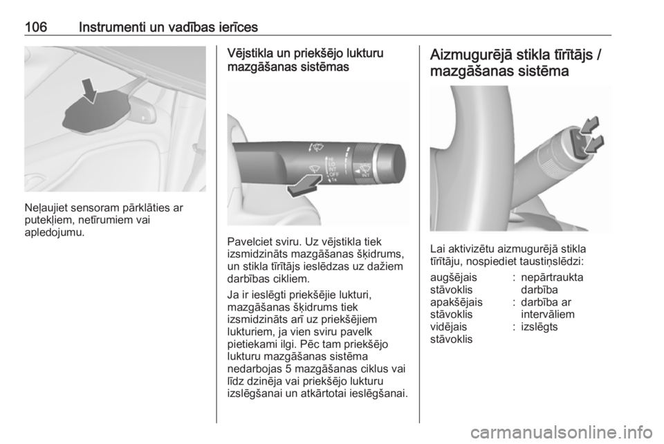 OPEL ZAFIRA C 2016  Īpašnieka rokasgrāmata (in Latvian) 106Instrumenti un vadības ierīces
Neļaujiet sensoram pārklāties ar
putekļiem, netīrumiem vai
apledojumu.
Vējstikla un priekšējo lukturu
mazgāšanas sistēmas
Pavelciet sviru. Uz vējstikla 