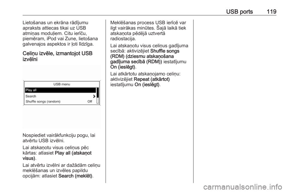 OPEL ZAFIRA C 2016.5  Informācijas un izklaides sistēmas rokasgrāmata (in Latvian) USB ports119Lietošanas un ekrāna rādījumu
apraksts attiecas tikai uz USB
atmiņas moduļiem. Citu ierīču,
piemēram, iPod vai Zune, lietošana
galvenajos aspektos ir ļoti līdzīga.
Celiņu izv