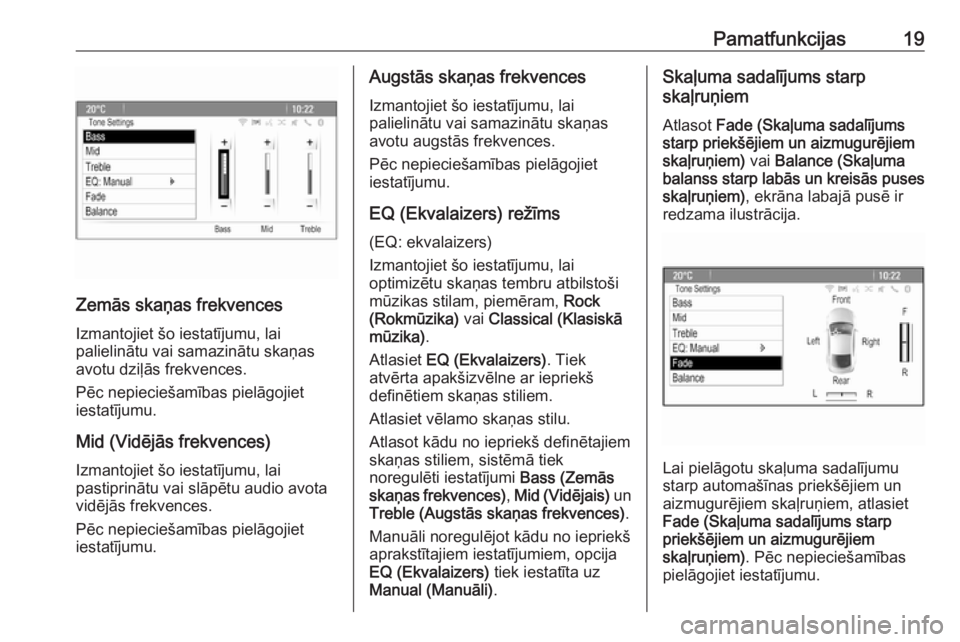 OPEL ZAFIRA C 2016.5  Informācijas un izklaides sistēmas rokasgrāmata (in Latvian) Pamatfunkcijas19
Zemās skaņas frekvences
Izmantojiet šo iestatījumu, lai
palielinātu vai samazinātu skaņas
avotu dziļās frekvences.
Pēc nepieciešamības pielāgojiet
iestatījumu.
Mid (Vid�