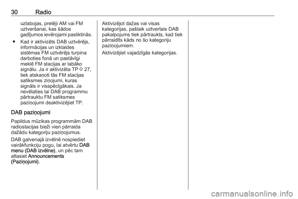 OPEL ZAFIRA C 2016.5  Informācijas un izklaides sistēmas rokasgrāmata (in Latvian) 30Radiouzlabojas, pretēji AM vai FMuztveršanai, kas šādos
gadījumos ievērojami pasliktinās.
● Kad ir aktivizēts DAB uztvērējs, informācijas un izklaides
sistēmas FM uztvērējs turpina
d