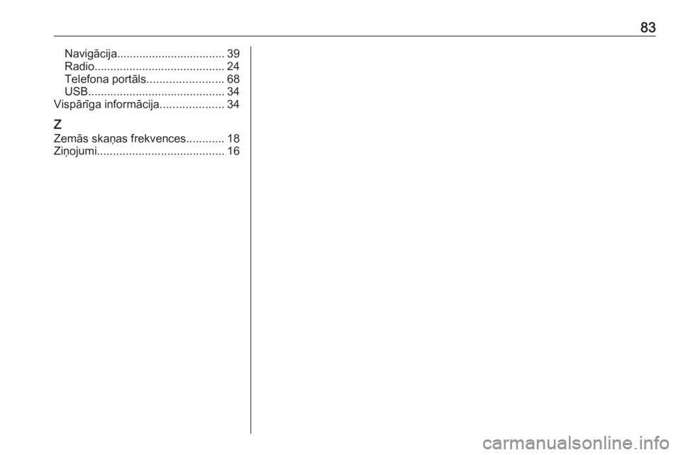 OPEL ZAFIRA C 2016.5  Informācijas un izklaides sistēmas rokasgrāmata (in Latvian) 83Navigācija.................................. 39
Radio ......................................... 24
Telefona portāls ........................68
USB ........................................... 34
Vi