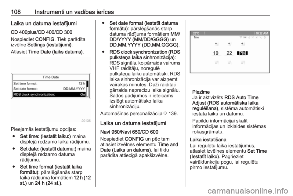 OPEL ZAFIRA C 2016.5  Īpašnieka rokasgrāmata (in Latvian) 108Instrumenti un vadības ierīcesLaika un datuma iestatījumiCD 400plus/CD 400/CD 300
Nospiediet  CONFIG. Tiek parādīta
izvēlne  Settings (iestatījumi) .
Atlasiet  Time Date (laiks datums) .
Pie