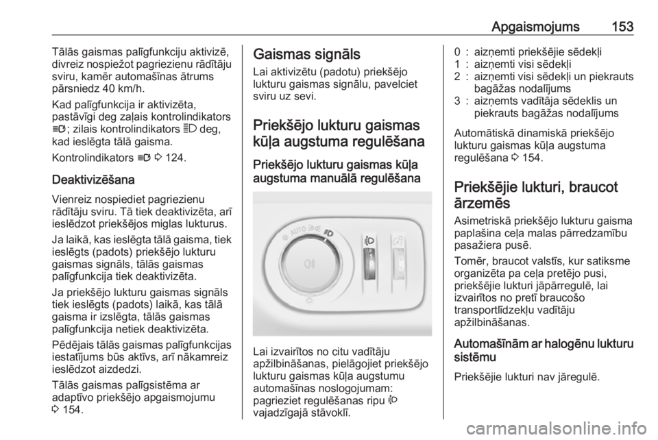 OPEL ZAFIRA C 2016.5  Īpašnieka rokasgrāmata (in Latvian) Apgaismojums153Tālās gaismas palīgfunkciju aktivizē,
divreiz nospiežot pagriezienu rādītāju
sviru, kamēr automašīnas ātrums
pārsniedz 40 km/h.
Kad palīgfunkcija ir aktivizēta,
pastāvī
