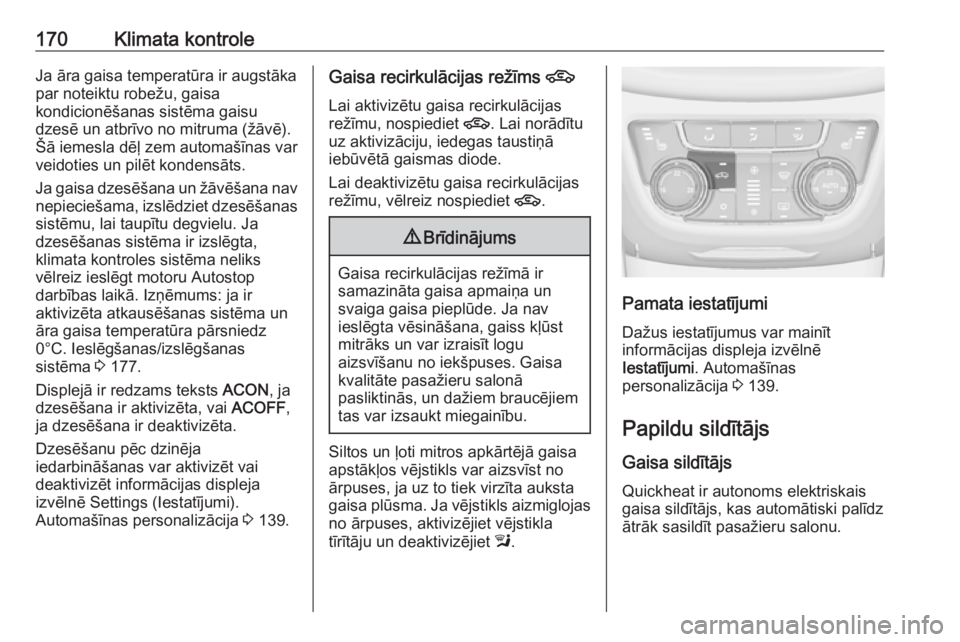 OPEL ZAFIRA C 2016.5  Īpašnieka rokasgrāmata (in Latvian) 170Klimata kontroleJa āra gaisa temperatūra ir augstāka
par noteiktu robežu, gaisa
kondicionēšanas sistēma gaisu
dzesē un atbrīvo no mitruma (žāvē).
Šā iemesla dēļ zem automašīnas va