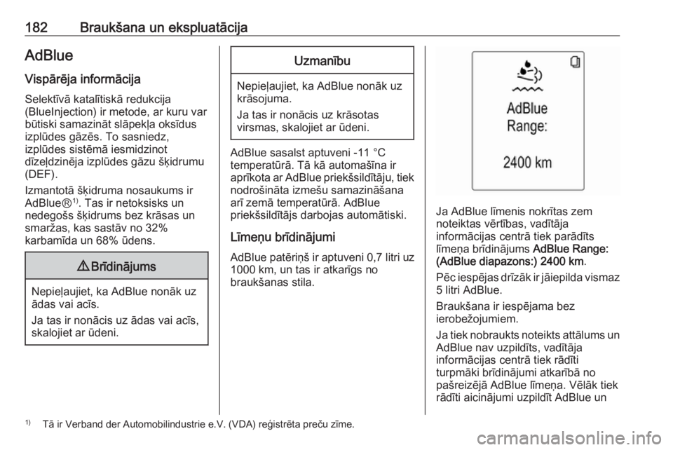 OPEL ZAFIRA C 2016.5  Īpašnieka rokasgrāmata (in Latvian) 182Braukšana un ekspluatācijaAdBlue
Vispārēja informācija Selektīvā katalītiskā redukcija
(BlueInjection) ir metode, ar kuru var
būtiski samazināt slāpekļa oksīdus
izplūdes gāzēs. To 