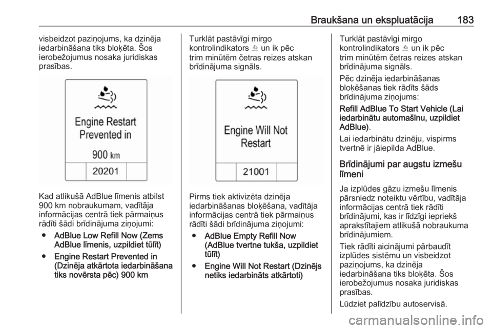 OPEL ZAFIRA C 2016.5  Īpašnieka rokasgrāmata (in Latvian) Braukšana un ekspluatācija183visbeidzot paziņojums, ka dzinēja
iedarbināšana tiks bloķēta. Šos
ierobežojumus nosaka juridiskas
prasības.
Kad atlikušā AdBlue līmenis atbilst
900 km nobrau