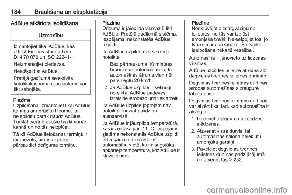 OPEL ZAFIRA C 2016.5  Īpašnieka rokasgrāmata (in Latvian) 184Braukšana un ekspluatācijaAdBlue atkārtota iepildīšanaUzmanību
Izmantojiet tikai AdBlue, kas
atbilst Eiropas standartiem
DIN 70 070 un ISO 22241-1.
Neizmantojiet piedevas.
Neatšķaidiet AdBl
