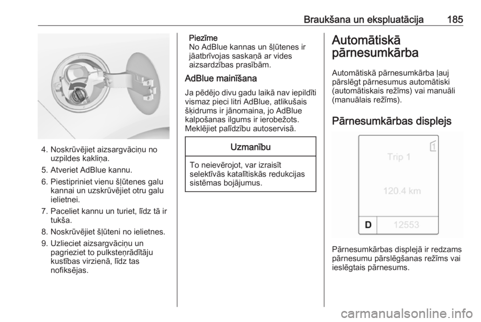 OPEL ZAFIRA C 2016.5  Īpašnieka rokasgrāmata (in Latvian) Braukšana un ekspluatācija185
4. Noskrūvējiet aizsargvāciņu nouzpildes kakliņa.
5. Atveriet AdBlue kannu.
6. Piestipriniet vienu šļūtenes galu kannai un uzskrūvējiet otru galu
ielietnei.
7