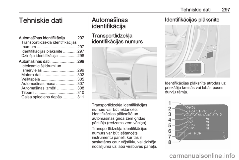 OPEL ZAFIRA C 2016.5  Īpašnieka rokasgrāmata (in Latvian) Tehniskie dati297Tehniskie datiAutomašīnas identifikācija.........297
Transportlīdzekļa identifikācijas numurs ................................... 297
Identifikācijas plāksnīte ............29