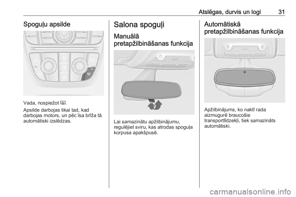OPEL ZAFIRA C 2016.5  Īpašnieka rokasgrāmata (in Latvian) Atslēgas, durvis un logi31Spoguļu apsilde
Vada, nospiežot Ü.
Apsilde darbojas tikai tad, kad
darbojas motors, un pēc īsa brīža tā
automātiski izslēdzas.
Salona spoguļi
Manuālā
pretapžil