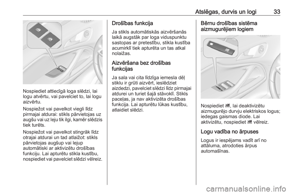 OPEL ZAFIRA C 2016.5  Īpašnieka rokasgrāmata (in Latvian) Atslēgas, durvis un logi33
Nospiediet attiecīgā loga slēdzi, lai
logu atvērtu, vai pavelciet to, lai logu
aizvērtu.
Nospiežot vai pavelkot viegli līdz
pirmajai atdurai: stikls pārvietojas uz
