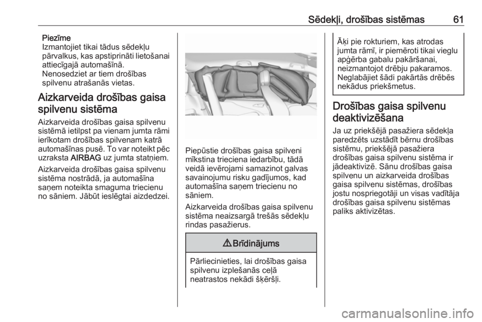 OPEL ZAFIRA C 2016.5  Īpašnieka rokasgrāmata (in Latvian) Sēdekļi, drošības sistēmas61Piezīme
Izmantojiet tikai tādus sēdekļu
pārvalkus, kas apstiprināti lietošanai
attiecīgajā automašīnā.
Nenosedziet ar tiem drošības
spilvenu atrašanās 