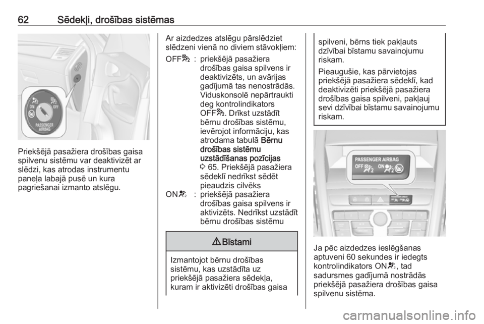OPEL ZAFIRA C 2016.5  Īpašnieka rokasgrāmata (in Latvian) 62Sēdekļi, drošības sistēmas
Priekšējā pasažiera drošības gaisa
spilvenu sistēmu var deaktivizēt ar
slēdzi, kas atrodas instrumentu
paneļa labajā pusē un kura
pagriešanai izmanto ats