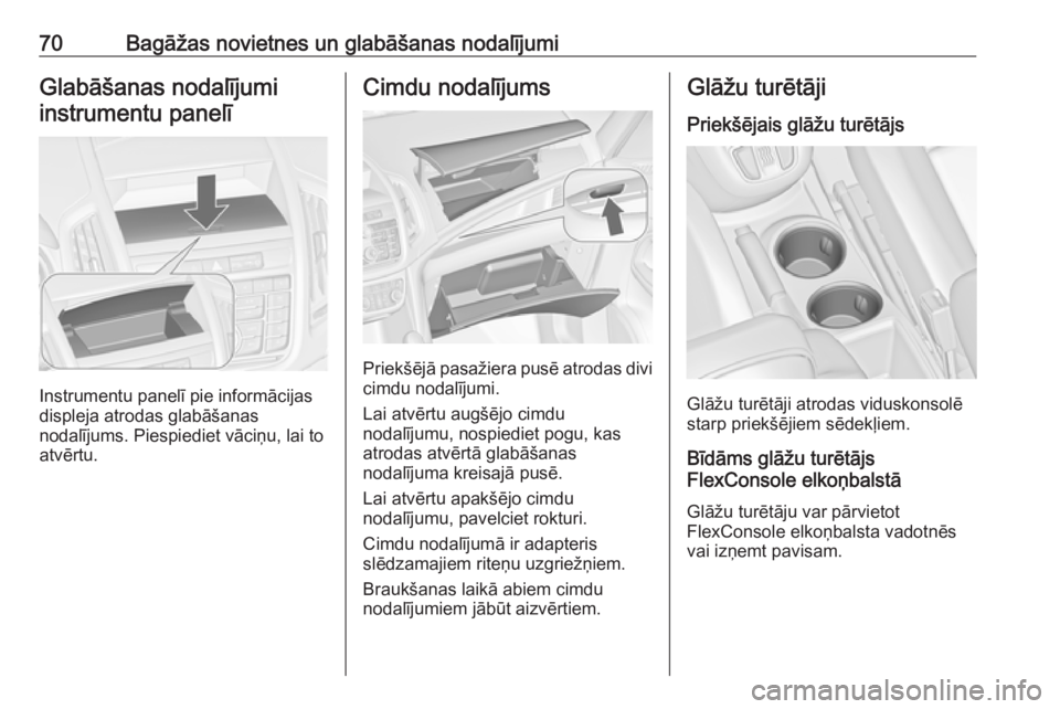 OPEL ZAFIRA C 2016.5  Īpašnieka rokasgrāmata (in Latvian) 70Bagāžas novietnes un glabāšanas nodalījumiGlabāšanas nodalījumiinstrumentu panelī
Instrumentu panelī pie informācijas
displeja atrodas glabāšanas
nodalījums. Piespiediet vāciņu, lai 
