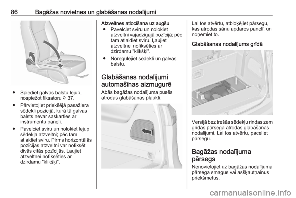OPEL ZAFIRA C 2016.5  Īpašnieka rokasgrāmata (in Latvian) 86Bagāžas novietnes un glabāšanas nodalījumi
● Spiediet galvas balstu lejup,nospiežot fiksatoru  3 37.
● Pārvietojiet priekšējā pasažiera sēdekli pozīcijā, kurā tā galvas
balsts ne