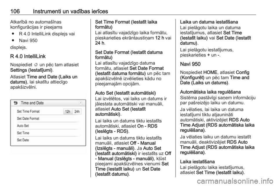 OPEL ZAFIRA C 2017.25  Īpašnieka rokasgrāmata (in Latvian) 106Instrumenti un vadības ierīcesAtkarībā no automašīnas
konfigurācijas ir pieejams
● R 4.0 IntelliLink displejs vai
● Navi 950
displejs.
R 4.0 IntelliLink
Nospiediet  ; un pēc tam atlasie