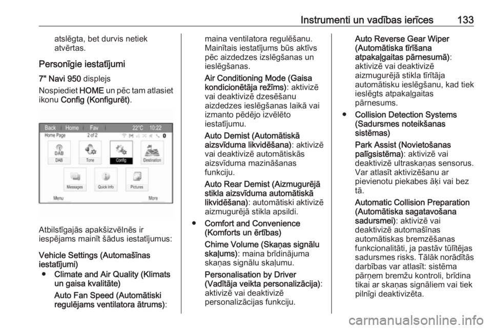 OPEL ZAFIRA C 2017.25  Īpašnieka rokasgrāmata (in Latvian) Instrumenti un vadības ierīces133atslēgta, bet durvis netiek
atvērtas.
Personīgie iestatījumi
7" Navi 950  displejs
Nospiediet  HOME un pēc tam atlasiet
ikonu  Config (Konfigurēt) .
Atbils
