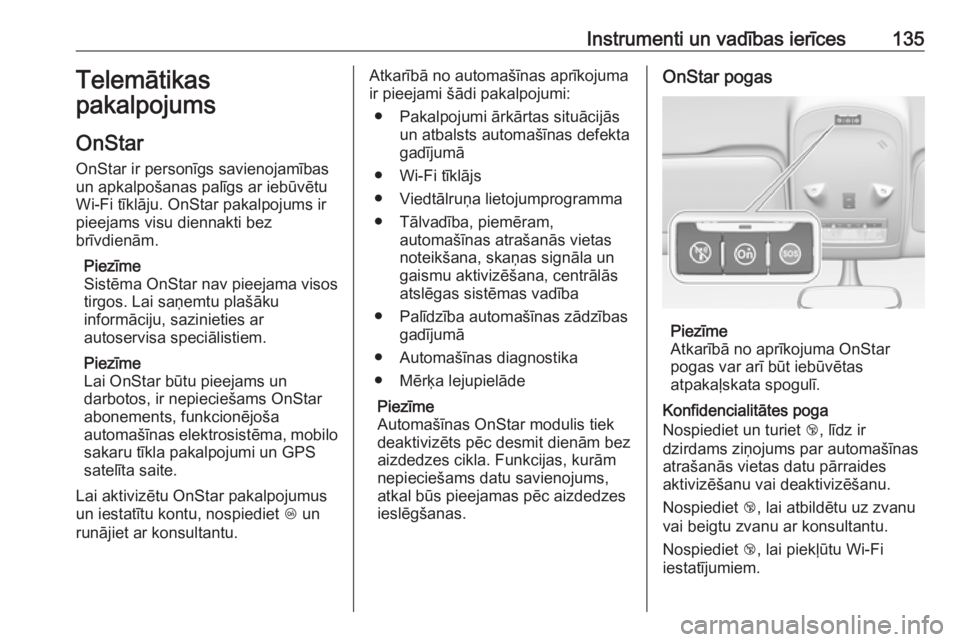 OPEL ZAFIRA C 2017.25  Īpašnieka rokasgrāmata (in Latvian) Instrumenti un vadības ierīces135Telemātikas
pakalpojums
OnStar
OnStar ir personīgs savienojamības
un apkalpošanas palīgs ar iebūvētu
Wi-Fi tīklāju. OnStar pakalpojums ir
pieejams visu dien