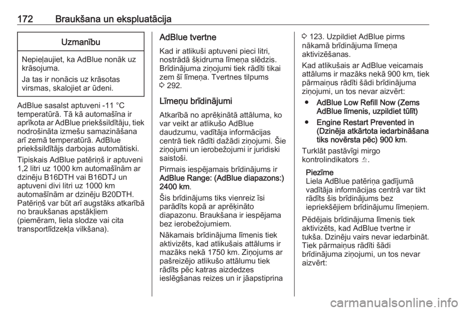 OPEL ZAFIRA C 2017.25  Īpašnieka rokasgrāmata (in Latvian) 172Braukšana un ekspluatācijaUzmanību
Nepieļaujiet, ka AdBlue nonāk uz
krāsojuma.
Ja tas ir nonācis uz krāsotas
virsmas, skalojiet ar ūdeni.
AdBlue sasalst aptuveni -11 °C
temperatūrā. Tā