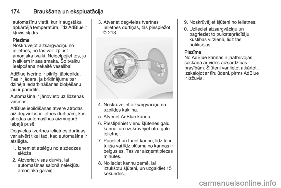 OPEL ZAFIRA C 2017.25  Īpašnieka rokasgrāmata (in Latvian) 174Braukšana un ekspluatācijaautomašīnu vietā, kur ir augstāka
apkārtējā temperatūra, līdz AdBlue ir kļuvis šķidrs.
Piezīme
Noskrūvējot aizsargvāciņu no
ielietnes, no tās var izpl�