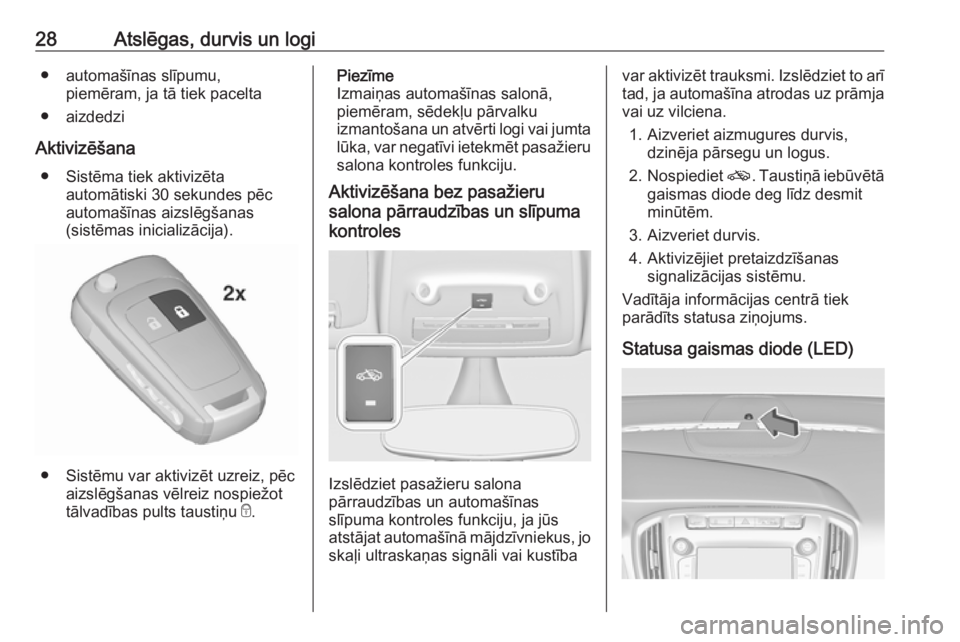 OPEL ZAFIRA C 2017.25  Īpašnieka rokasgrāmata (in Latvian) 28Atslēgas, durvis un logi● automašīnas slīpumu,piemēram, ja tā tiek pacelta
● aizdedzi
Aktivizēšana ● Sistēma tiek aktivizēta automātiski 30 sekundes pēc
automašīnas aizslēgšana