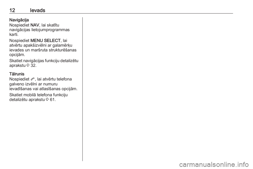 OPEL ZAFIRA C 2017.5  Informācijas un izklaides sistēmas rokasgrāmata (in Latvian) 12IevadsNavigācija
Nospiediet  NAV, lai skatītu
navigācijas lietojumprogrammas
karti.
Nospiediet  MENU SELECT , lai
atvērtu apakšizvēlni ar galamērķu ievades un maršruta strukturēšanas
opci