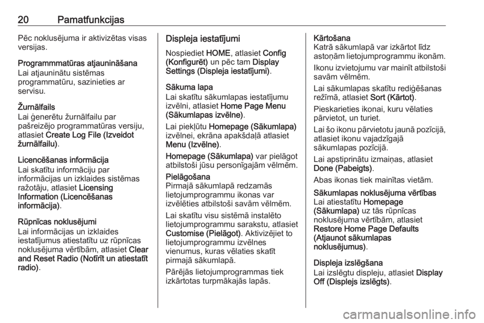 OPEL ZAFIRA C 2017.5  Informācijas un izklaides sistēmas rokasgrāmata (in Latvian) 20PamatfunkcijasPēc noklusējuma ir aktivizētas visas
versijas.
Programmmatūras atjaunināšana
Lai atjauninātu sistēmas
programmatūru, sazinieties ar
servisu.
Žurnālfails
Lai ģenerētu žurn