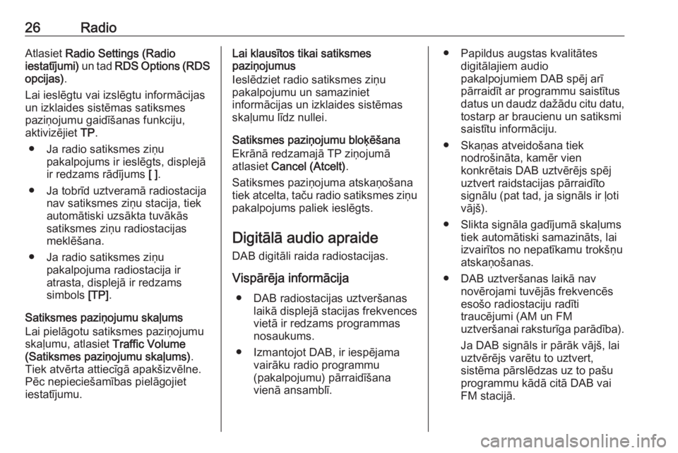 OPEL ZAFIRA C 2017.5  Informācijas un izklaides sistēmas rokasgrāmata (in Latvian) 26RadioAtlasiet Radio Settings (Radio
iestatījumi)  un tad RDS Options (RDS
opcijas) .
Lai ieslēgtu vai izslēgtu informācijas un izklaides sistēmas satiksmes
paziņojumu gaidīšanas funkciju,
ak
