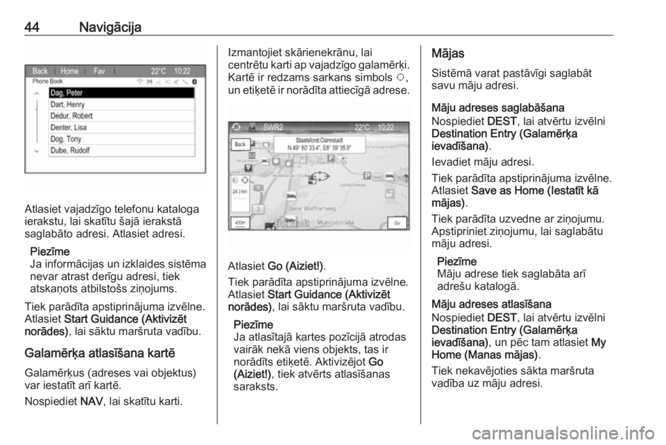 OPEL ZAFIRA C 2017.5  Informācijas un izklaides sistēmas rokasgrāmata (in Latvian) 44Navigācija
Atlasiet vajadzīgo telefonu kataloga
ierakstu, lai skatītu šajā ierakstā
saglabāto adresi. Atlasiet adresi.
Piezīme
Ja informācijas un izklaides sistēma
nevar atrast derīgu adr