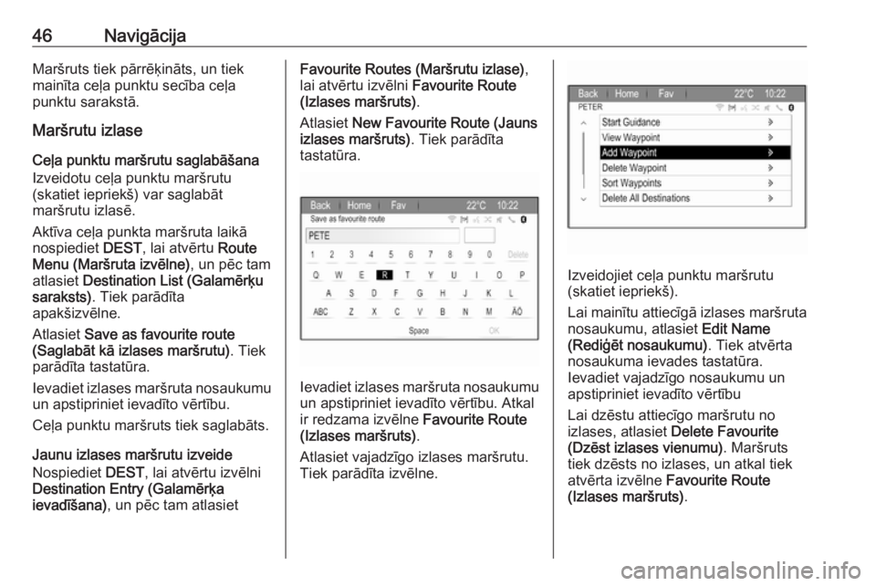 OPEL ZAFIRA C 2017.5  Informācijas un izklaides sistēmas rokasgrāmata (in Latvian) 46NavigācijaMaršruts tiek pārrēķināts, un tiek
mainīta ceļa punktu secība ceļa
punktu sarakstā.
Maršrutu izlase
Ceļa punktu maršrutu saglabāšana
Izveidotu ceļa punktu maršrutu
(skati