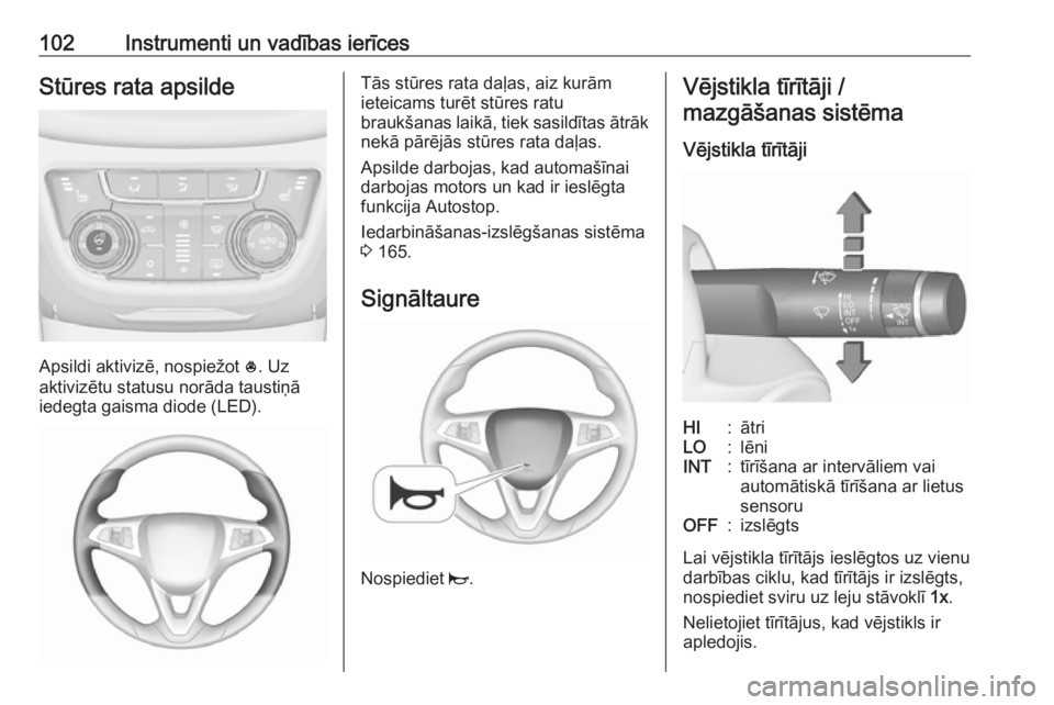OPEL ZAFIRA C 2017.5  Īpašnieka rokasgrāmata (in Latvian) 102Instrumenti un vadības ierīcesStūres rata apsilde
Apsildi aktivizē, nospiežot *. Uz
aktivizētu statusu norāda taustiņā
iedegta gaisma diode (LED).
Tās stūres rata daļas, aiz kurām
iete