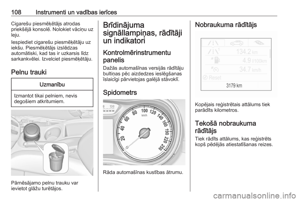 OPEL ZAFIRA C 2017.5  Īpašnieka rokasgrāmata (in Latvian) 108Instrumenti un vadības ierīcesCigarešu piesmēķētājs atrodas
priekšējā konsolē. Nolokiet vāciņu uz
leju.
Iespiediet cigarešu piesmēķētāju uz
iekšu. Piesmēķētājs izslēdzas
aut