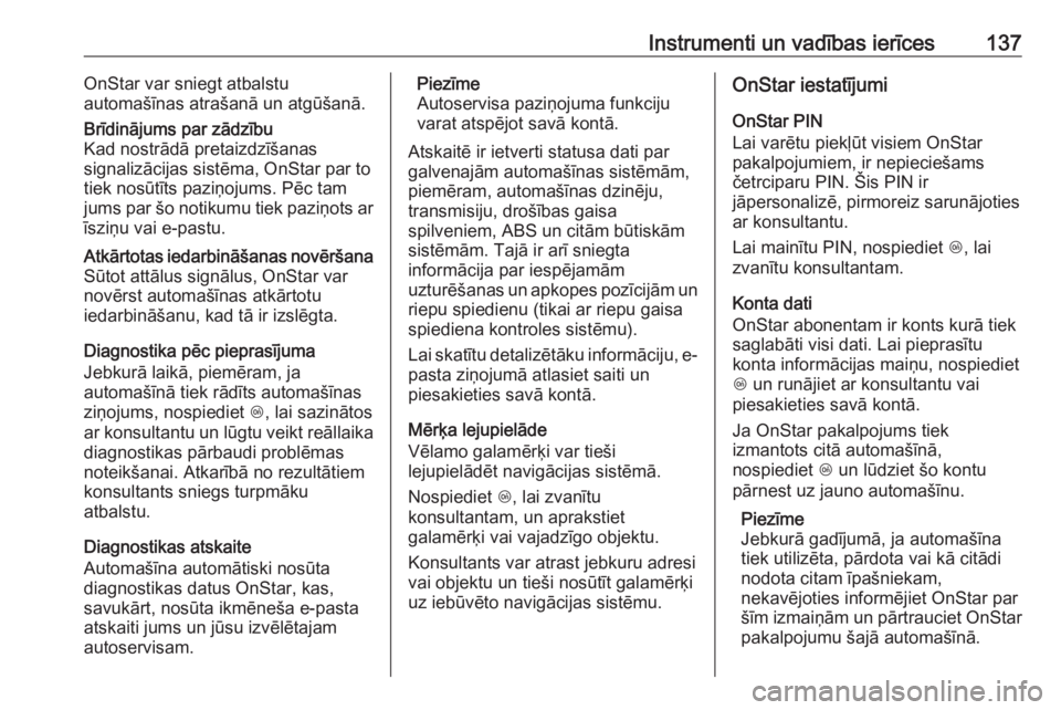 OPEL ZAFIRA C 2017.5  Īpašnieka rokasgrāmata (in Latvian) Instrumenti un vadības ierīces137OnStar var sniegt atbalstu
automašīnas atrašanā un atgūšanā.Brīdinājums par zādzību
Kad nostrādā pretaizdzīšanas
signalizācijas sistēma, OnStar par 