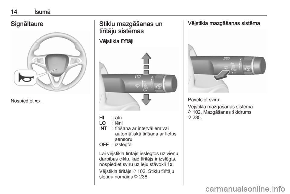 OPEL ZAFIRA C 2017.5  Īpašnieka rokasgrāmata (in Latvian) 14ĪsumāSignāltaure
Nospiediet j.
Stiklu mazgāšanas un
tīrītāju sistēmas
Vējstikla tīrītājiHI:ātriLO:lēniINT:tīrīšana ar intervāliem vai
automātiskā tīrīšana ar lietus
sensoruOF