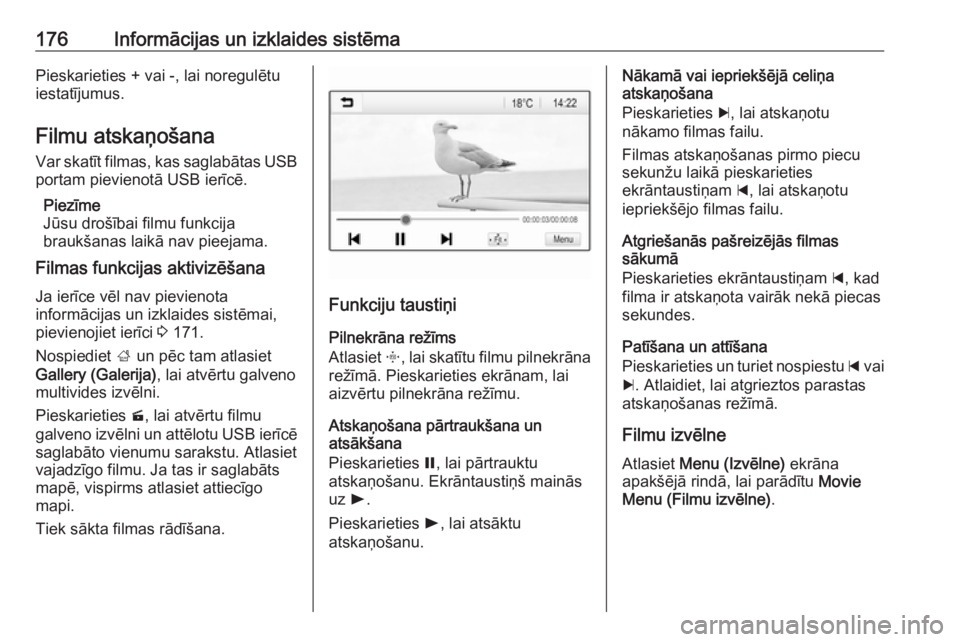OPEL ZAFIRA C 2018  Īpašnieka rokasgrāmata (in Latvian) 176Informācijas un izklaides sistēmaPieskarieties + vai -, lai noregulētu
iestatījumus.
Filmu atskaņošana Var skatīt filmas, kas saglabātas USBportam pievienotā USB ierīcē.
Piezīme
Jūsu d