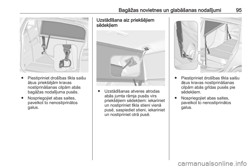OPEL ZAFIRA C 2018  Īpašnieka rokasgrāmata (in Latvian) Bagāžas novietnes un glabāšanas nodalījumi95
● Piestipriniet drošības tīkla saišuāķus priekšējām kravas
nostiprināšanas cilpām abās
bagāžas nodalījuma pusēs.
● Nospriegojiet 