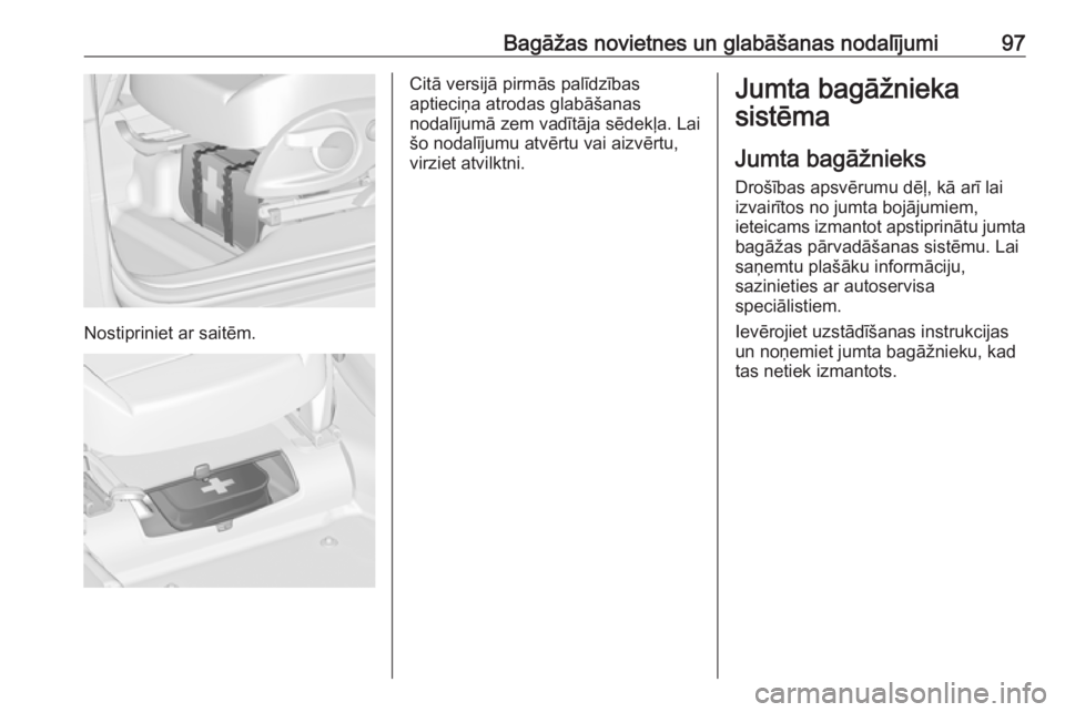 OPEL ZAFIRA C 2018  Īpašnieka rokasgrāmata (in Latvian) Bagāžas novietnes un glabāšanas nodalījumi97
Nostipriniet ar saitēm.
Citā versijā pirmās palīdzības
aptieciņa atrodas glabāšanas
nodalījumā zem vadītāja sēdekļa. Lai
šo nodalījum