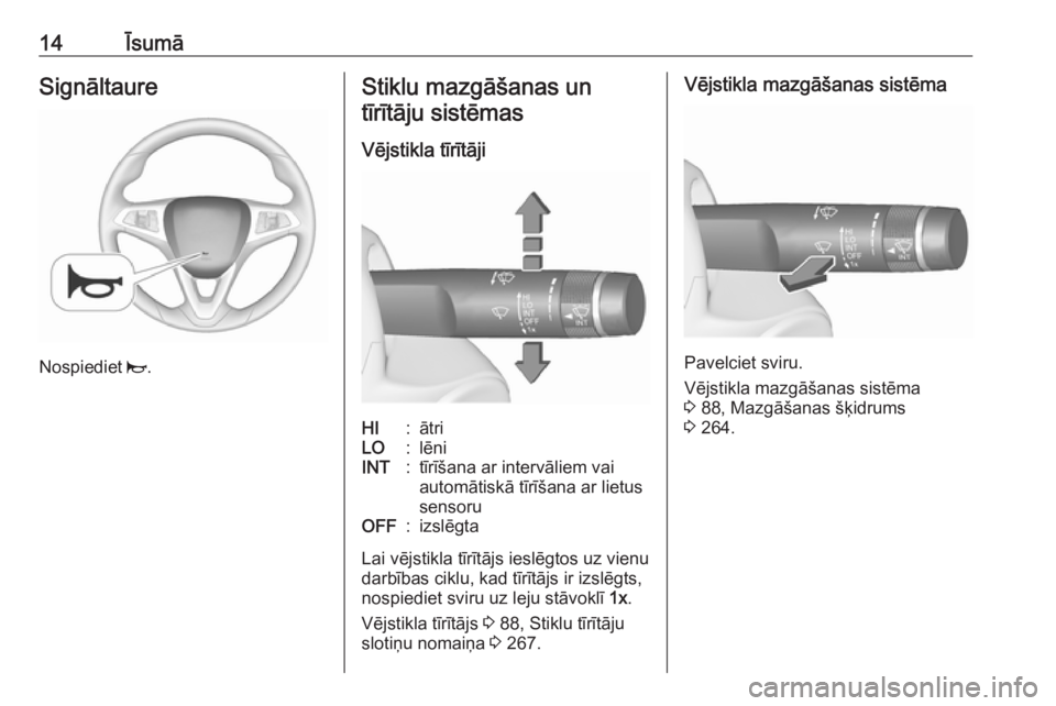 OPEL ZAFIRA C 2019  Īpašnieka rokasgrāmata (in Latvian) 14ĪsumāSignāltaure
Nospiediet j.
Stiklu mazgāšanas un
tīrītāju sistēmas
Vējstikla tīrītājiHI:ātriLO:lēniINT:tīrīšana ar intervāliem vai
automātiskā tīrīšana ar lietus
sensoruOF