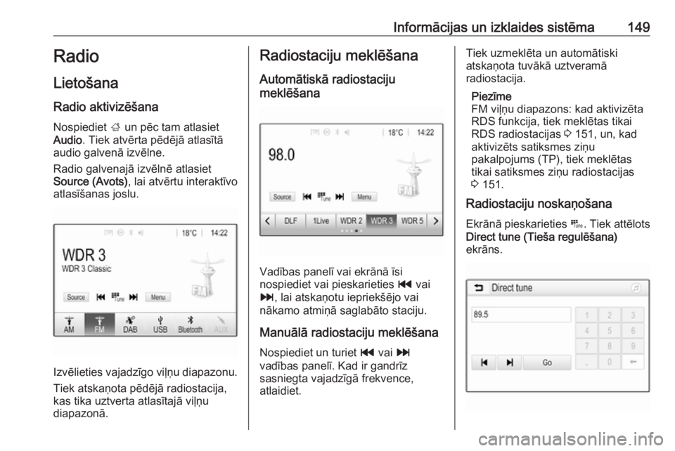 OPEL ZAFIRA C 2019  Īpašnieka rokasgrāmata (in Latvian) Informācijas un izklaides sistēma149Radio
Lietošana Radio aktivizēšana Nospiediet  ; un pēc tam atlasiet
Audio . Tiek atvērta pēdējā atlasītā
audio galvenā izvēlne.
Radio galvenajā izv�